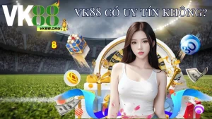 Nhà cái VK88 có uy tín không?